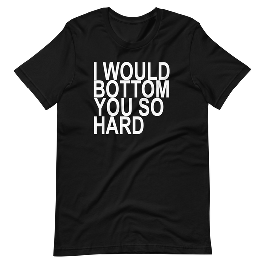 l Would Bottom You So Hard T-Shirt - Black