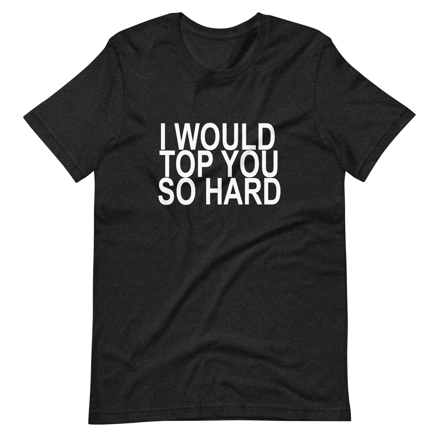 I Would Top You So Hard T-Shirt - Black Heather