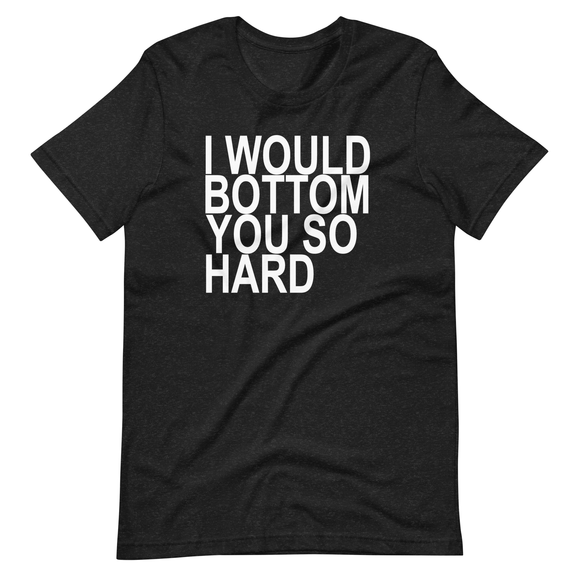 l Would Bottom You So Hard T-Shirt - Black Heather
