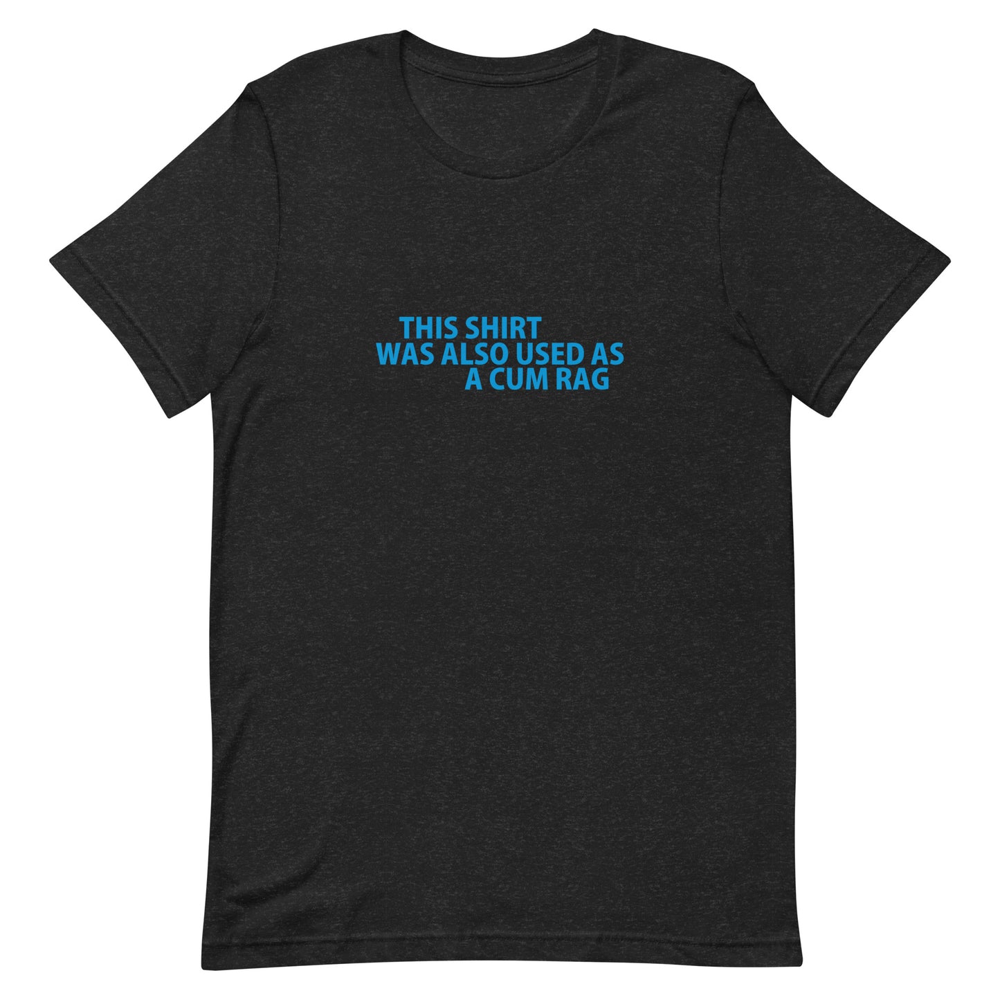 This Shirt Was Also Used As A CUM RAG T Shirt - Black Heather