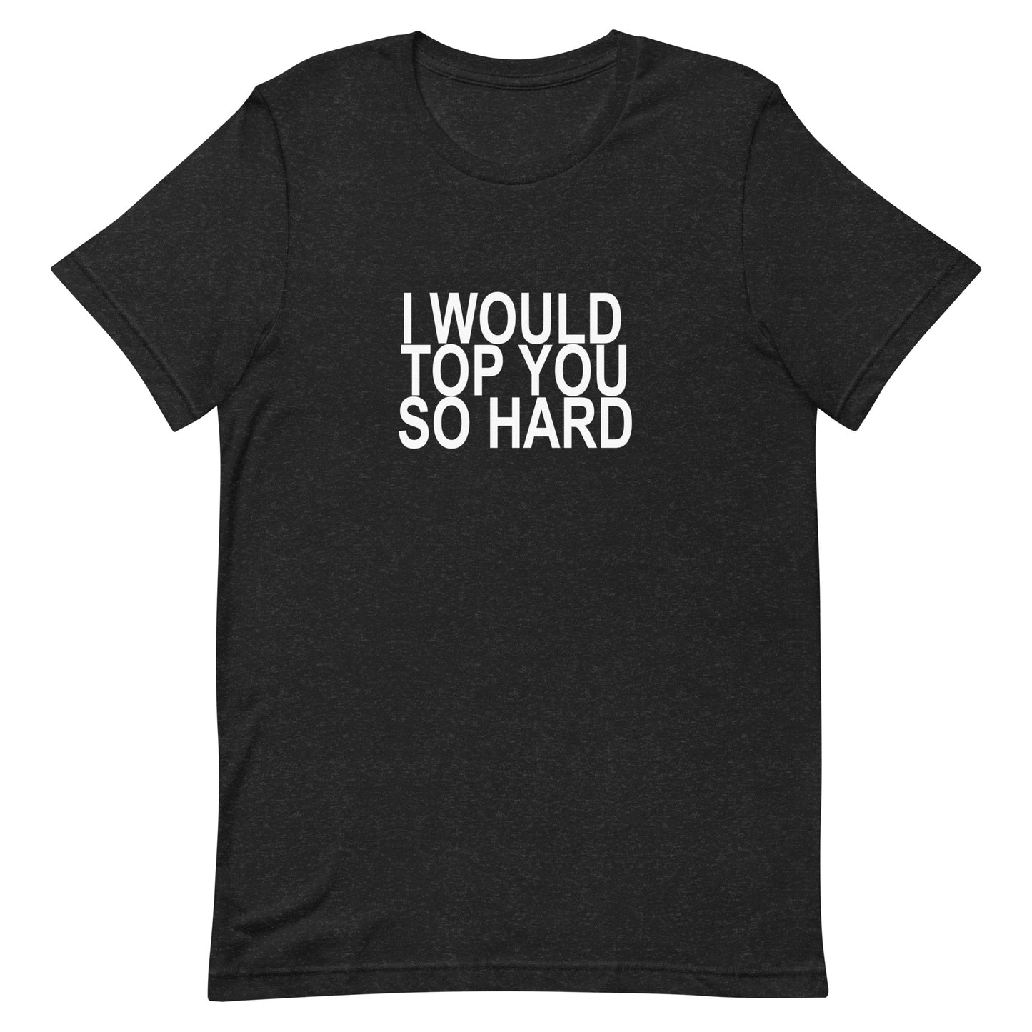 I Would Top You So Hard T-Shirt - Black Heather
