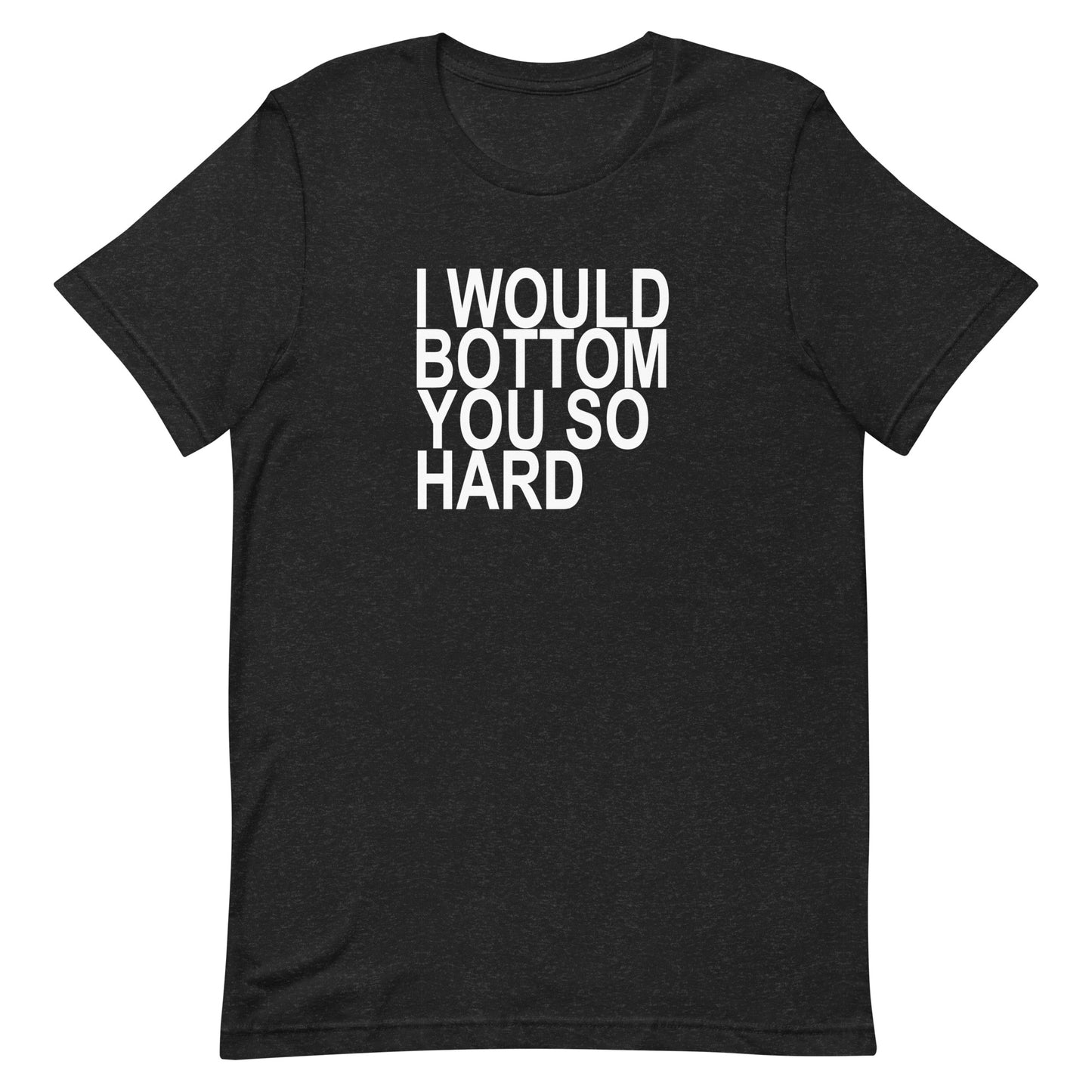 l Would Bottom You So Hard T-Shirt - Black Heather