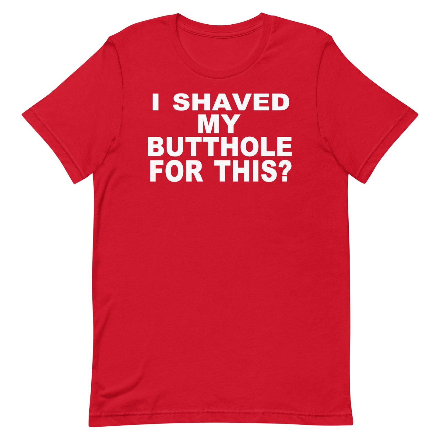 A red short-sleeve crewneck t-shirt with bold white text on the chest reading 'I SHAVED MY BUTTOLE FOR THIS?', displayed flat against a plain white background.
