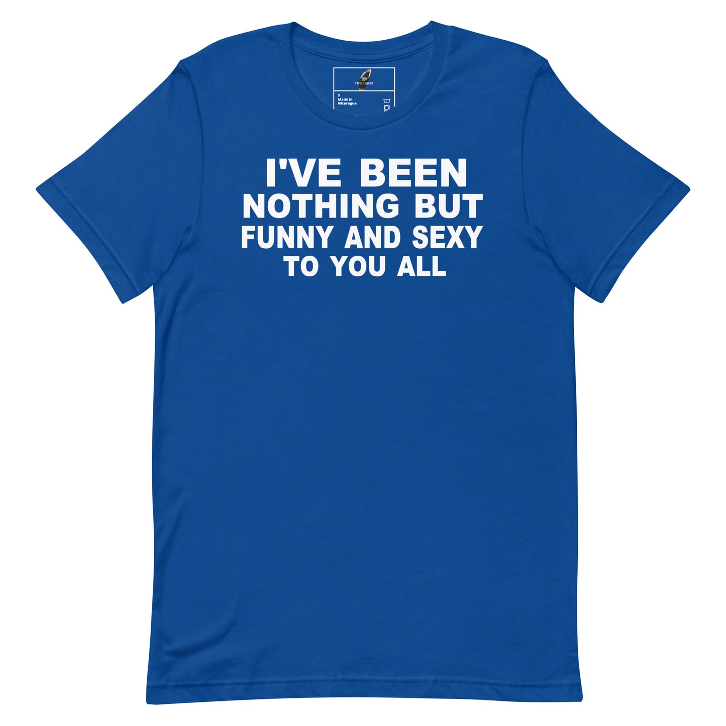 A royal blue short-sleeve t-shirt with bold white text on the front reading 'I'VE BEEN NOTHING BUT FUNNY AND SEXY TO YOU ALL'. The shirt is displayed flat against a solid white background, with a small brand label visible inside the collar.