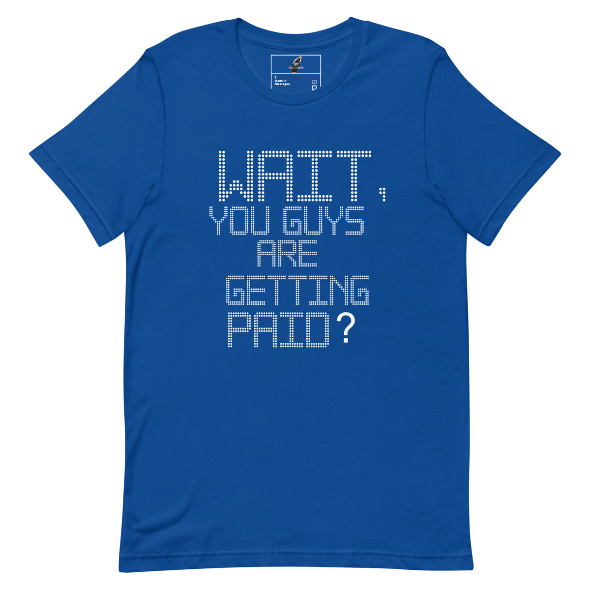 Wait, You Guys Are Getting Paid? T Shirt