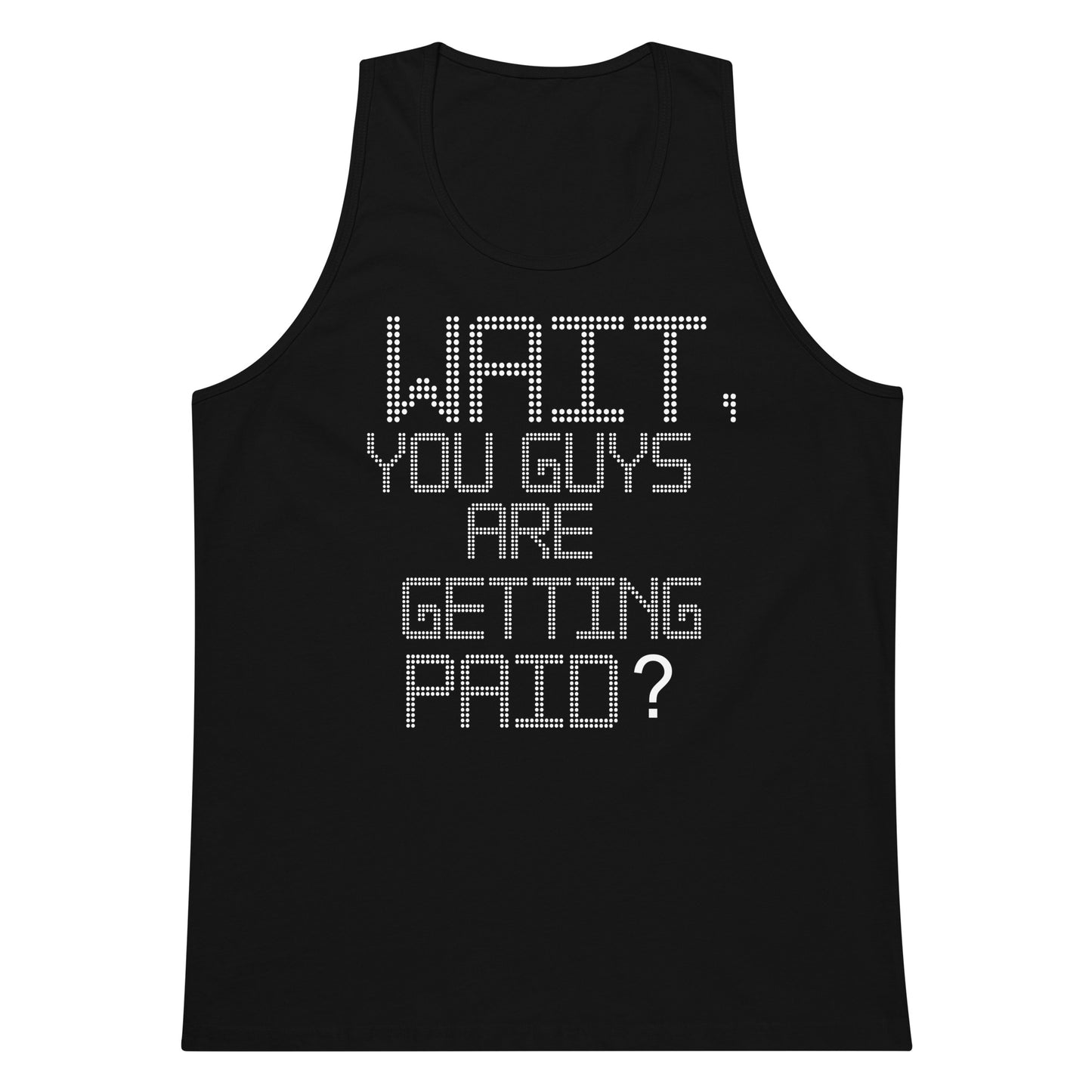 A black sleeveless tank top with a humorous text graphic reading 'WAIT, YOU GUYS ARE GETTING PAID?' in a white dotted pixelated font, shown against a plain white background.