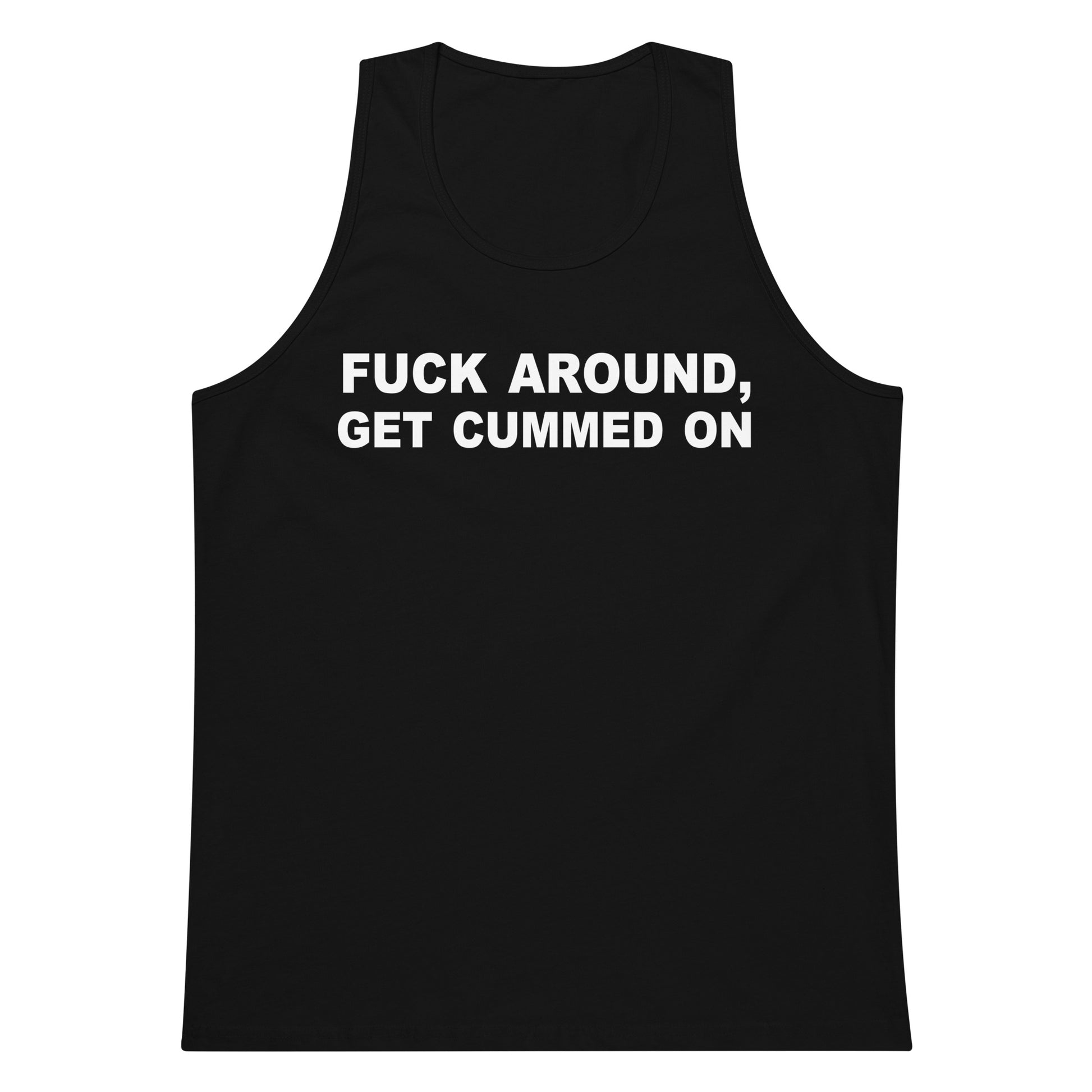 A black sleeveless tank top with bold white text on the chest reading 'FUCK AROUND, GET CUMMED ON', shown against a plain white background.