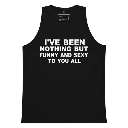 A black sleeveless tank top with bold white text on the front reading 'I'VE BEEN NOTHING BUT FUNNY AND SEXY TO YOU ALL', shown on a plain white background.