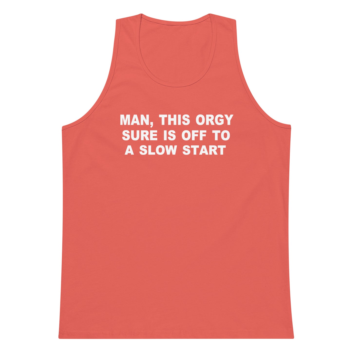 A coral red tank top with white text on the chest that reads 'MAN, THIS ORGY SURE IS OFF TO A SLOW START', shown against a plain white background.
