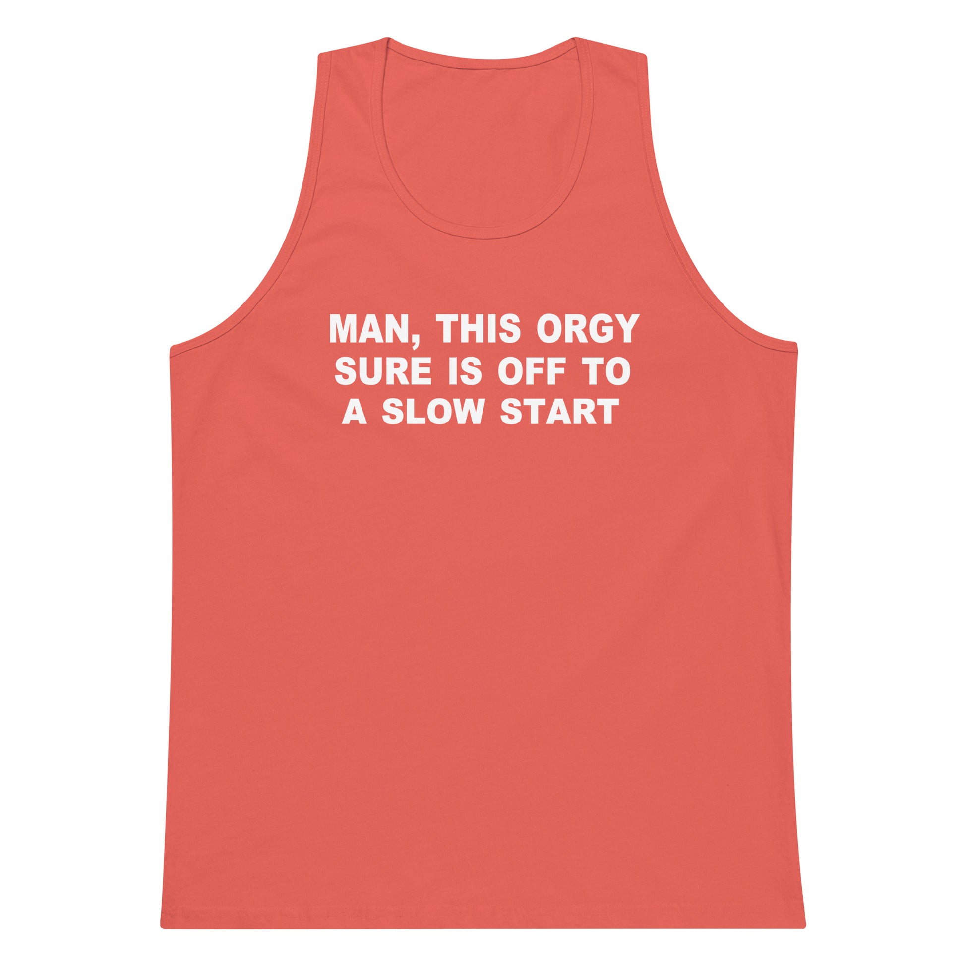 A coral red tank top with white text on the chest that reads 'MAN, THIS ORGY SURE IS OFF TO A SLOW START', shown against a plain white background.