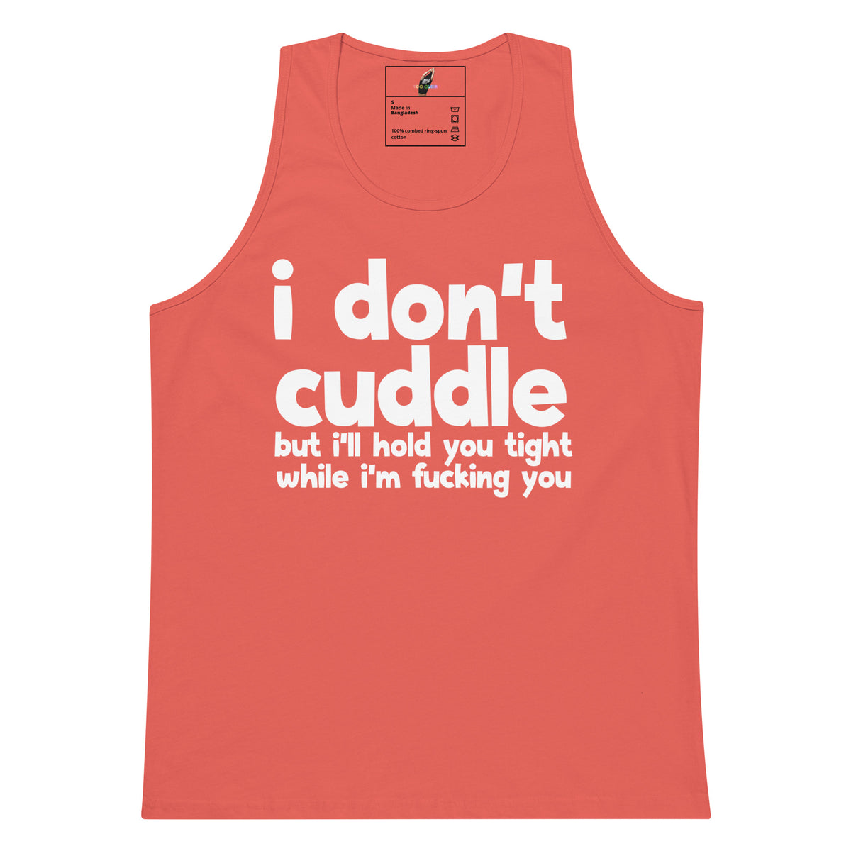 A coral pink tank top with bold white text on the front reading 'i don't cuddle but i'll hold you tight while i'm fucking you'. The tank top is shown flat against a solid white background.