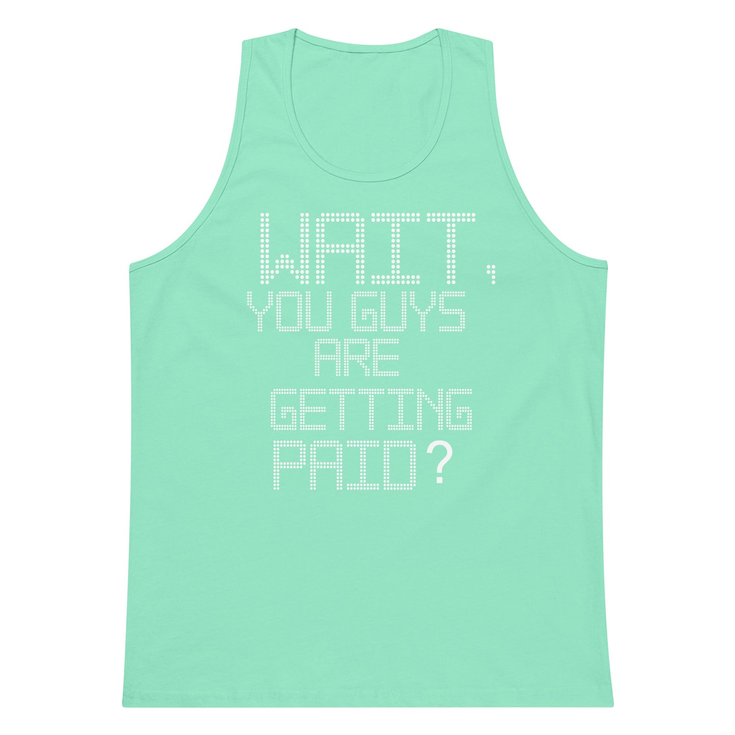 A mint green sleeveless tank top with white dotted text on the front reading 'WAIT, YOU GUYS ARE GETTING PAID?' on a plain white background.
