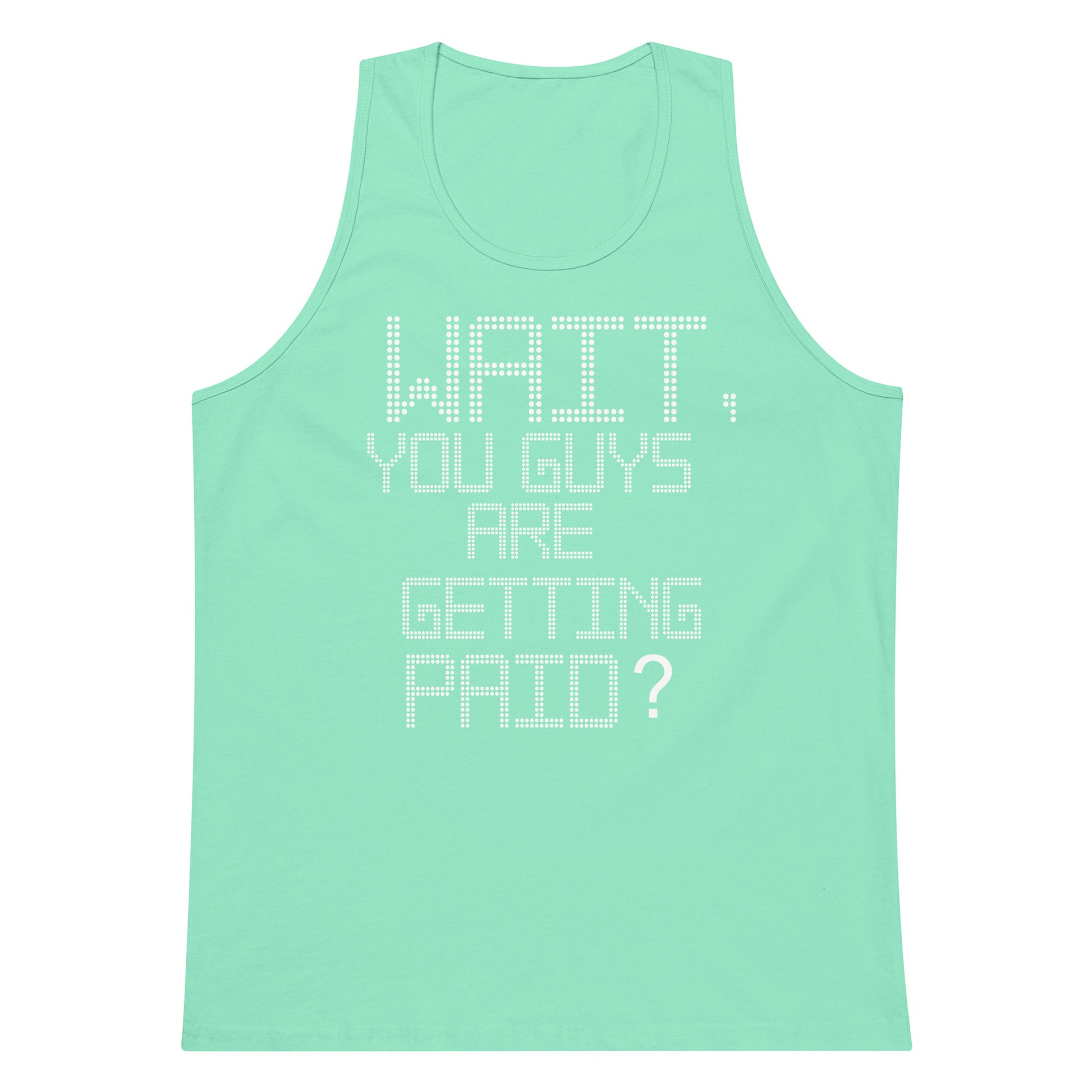A mint green sleeveless tank top with white dotted text on the front reading 'WAIT, YOU GUYS ARE GETTING PAID?' on a plain white background.