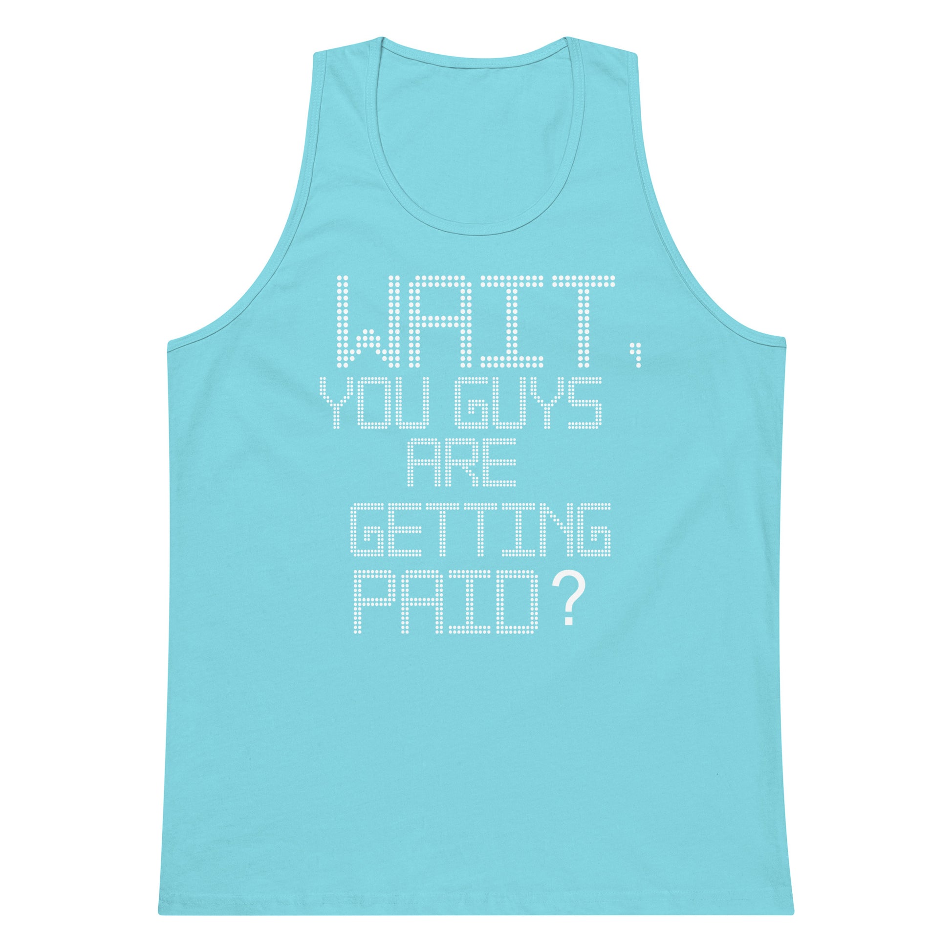 A light blue tank top with white dotted text on the front that reads, 'WAIT, YOU GUYS ARE GETTING PAID?'.