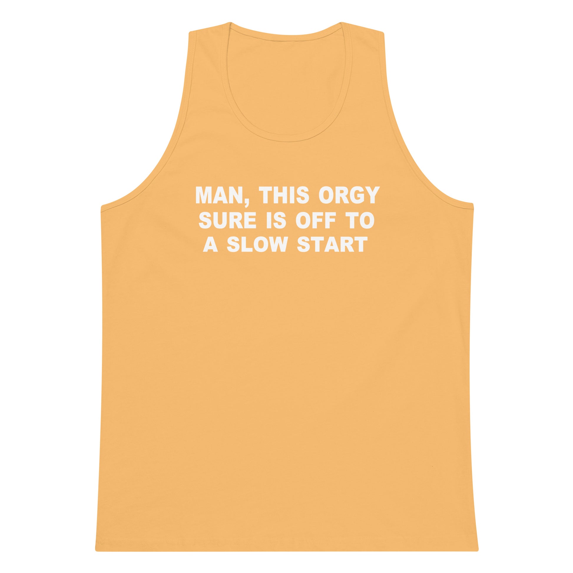 A yellow-orange tank top with white text reading 'MAN, THIS ORGY SURE IS OFF TO A SLOW START' on a plain white background.