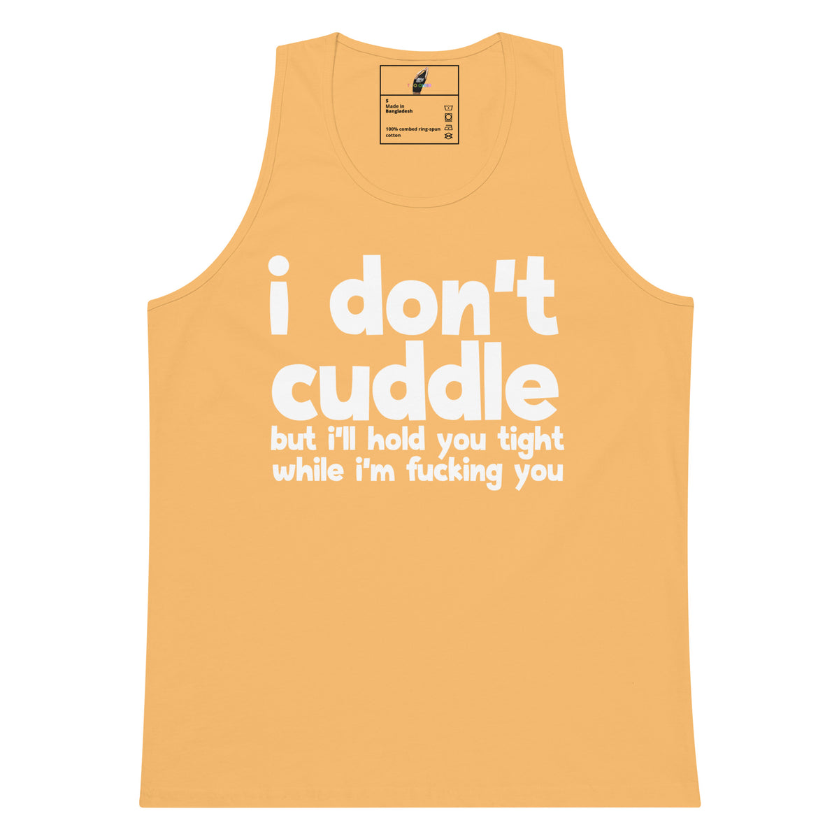 A yellow-orange tank top with white text that reads 'i don't cuddle but i'll hold you tight while i'm fucking you' on a plain white background.