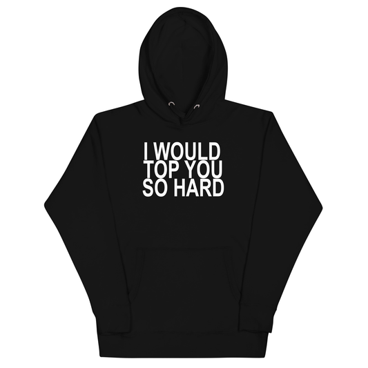 I Would Top You So Hard Hoodie - Black