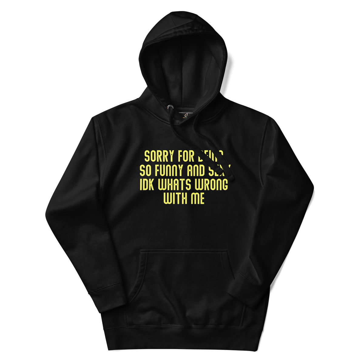 Sorry For Being So Funny And Sexy IDK Whats Wrong With Me Unisex Hoodie - Black