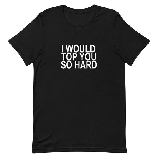 I Would Top You So Hard T-Shirt - Black