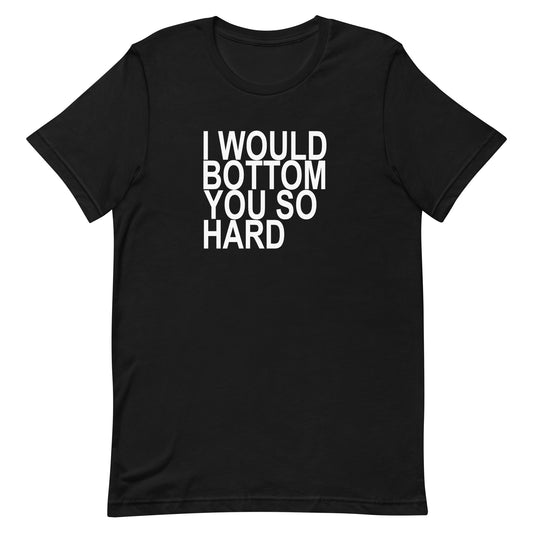 l Would Bottom You So Hard T-Shirt - Black