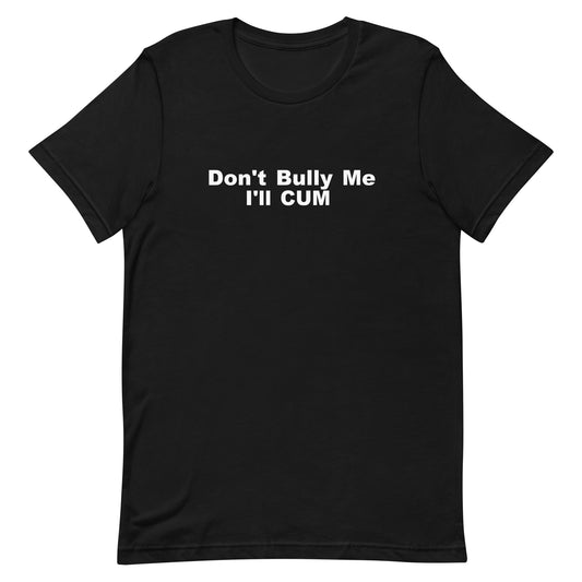 Don't Bully Me I'll Cum T Shirt - Black