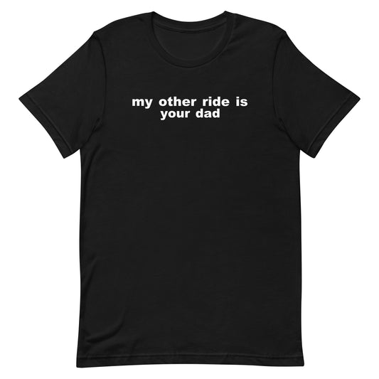 My Other Ride Is Your Dad T Shirt - Black
