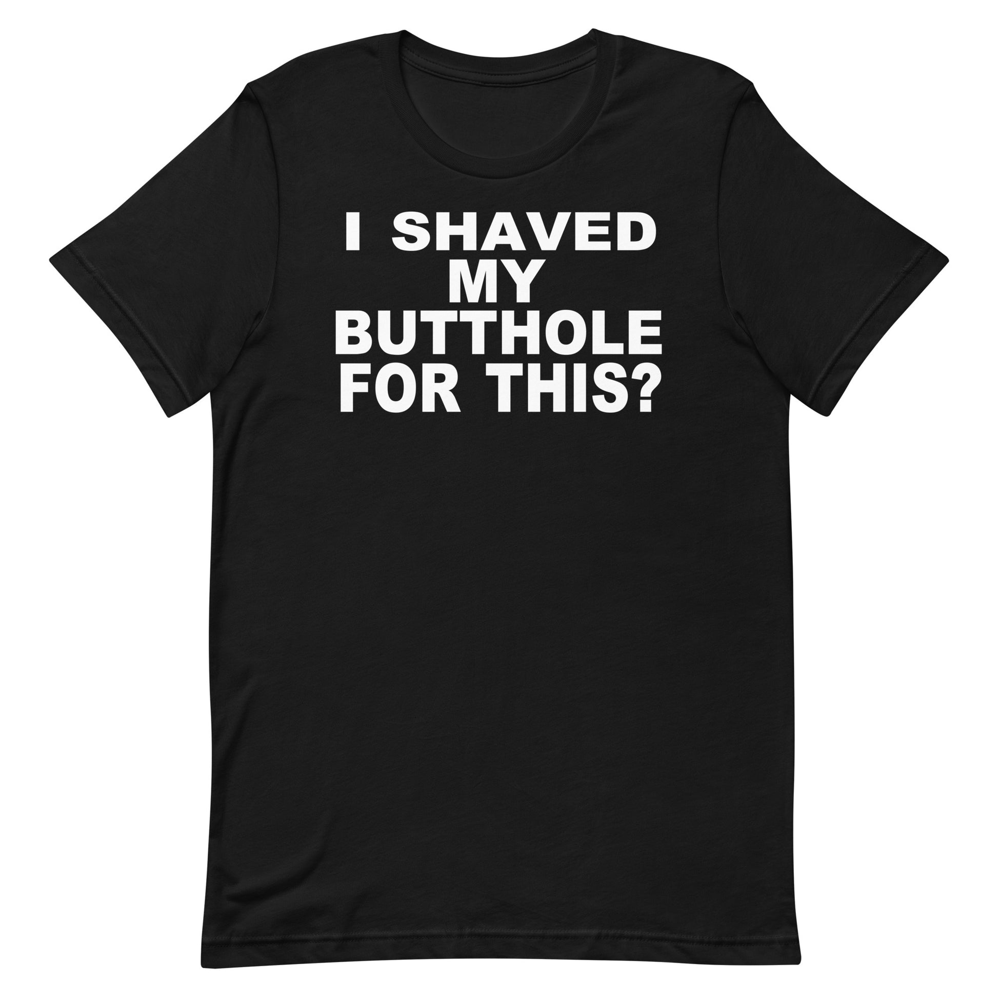 A black short-sleeve crewneck t-shirt with bold white text on the chest reading 'I SHAVED MY BUTTHOLE FOR THIS?', displayed against a solid white background.