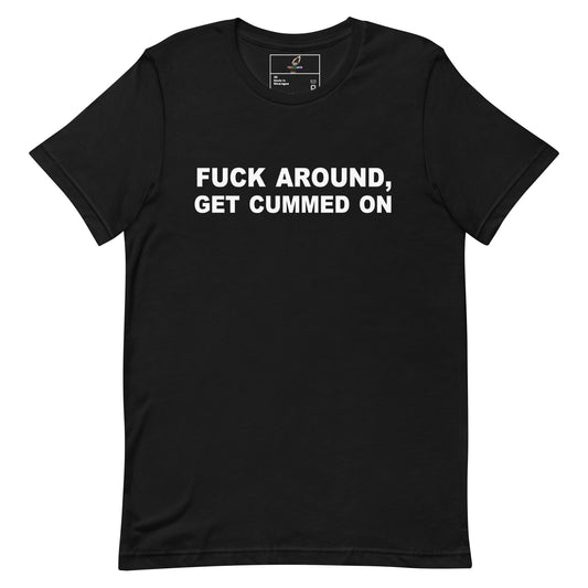 A black short-sleeve crewneck t-shirt with the phrase 'FUCK AROUND, GET CUMMED ON' printed in bold white capital letters across the chest, displayed on a solid white background.