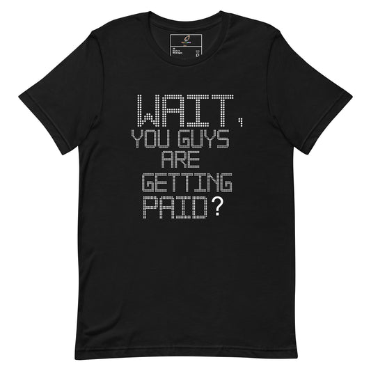 Wait, You Guys Are Getting Paid? T Shirt