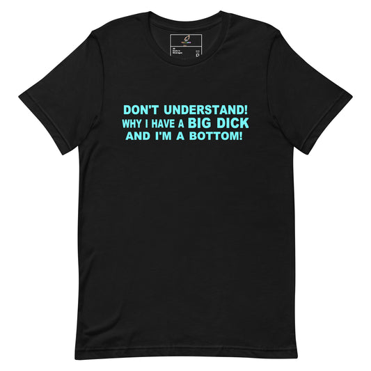 A black short-sleeve crewneck t-shirt with bold, light blue text on the chest that reads 'DON'T UNDERSTAND! WHY I HAVE A BIG DICK AND I'M A BOTTOM!'. The shirt is displayed flat against a solid white background.