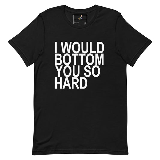A black short-sleeve crewneck t-shirt with the phrase 'I WOULD BOTTOM YOU SO HARD' printed in bold white capital letters across the front, displayed on a solid white background.