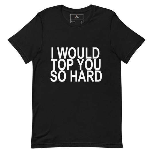 A black short-sleeve crewneck t-shirt with the phrase 'I WOULD TOP YOU SO HARD' printed in bold white capital letters across the chest, displayed on a solid white background.