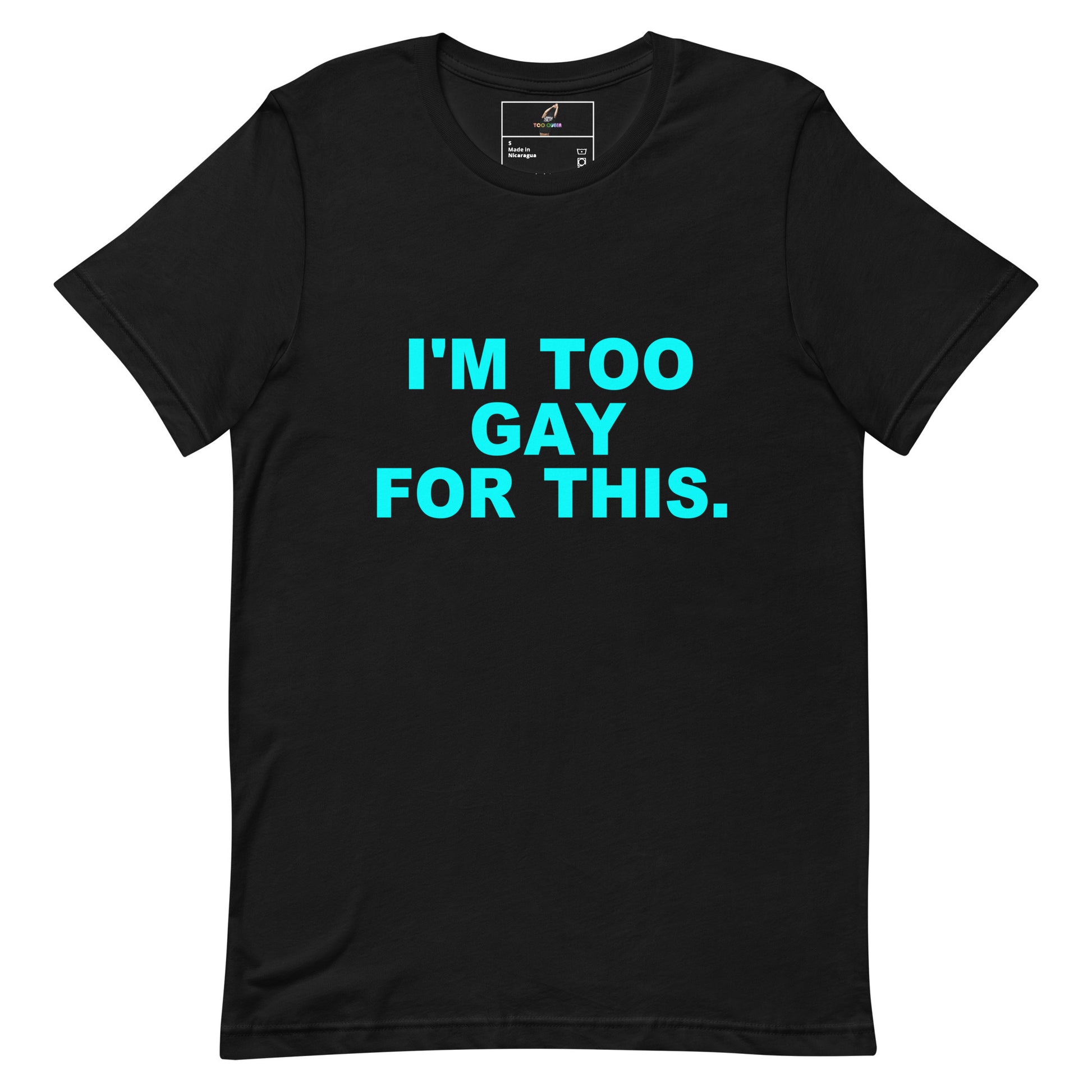 A black short-sleeve crewneck t-shirt with the phrase 'I'M TOO GAY FOR THIS.' printed in bright cyan text across the chest, displayed on a clean white background.