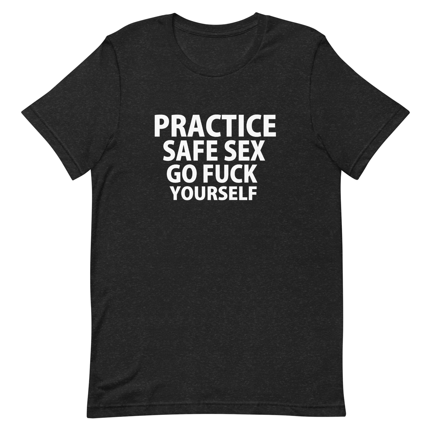 Practice Safe Sex Go Fuck Yourself T-Shirt - Black Heather