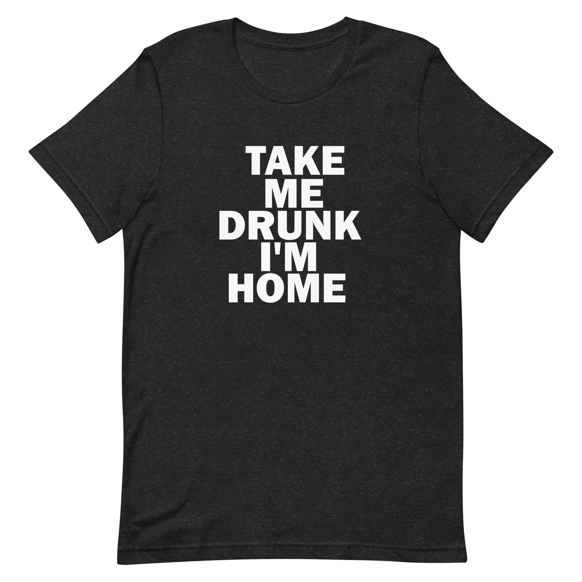Take Me Drunk I'm Home T Shirt - Black Heather