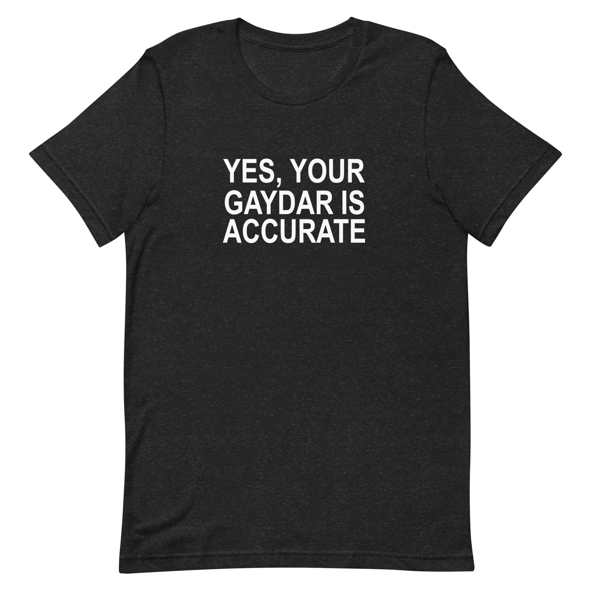 Yes, Your GAYDAR Is Accurate T Shirt - Black Heather