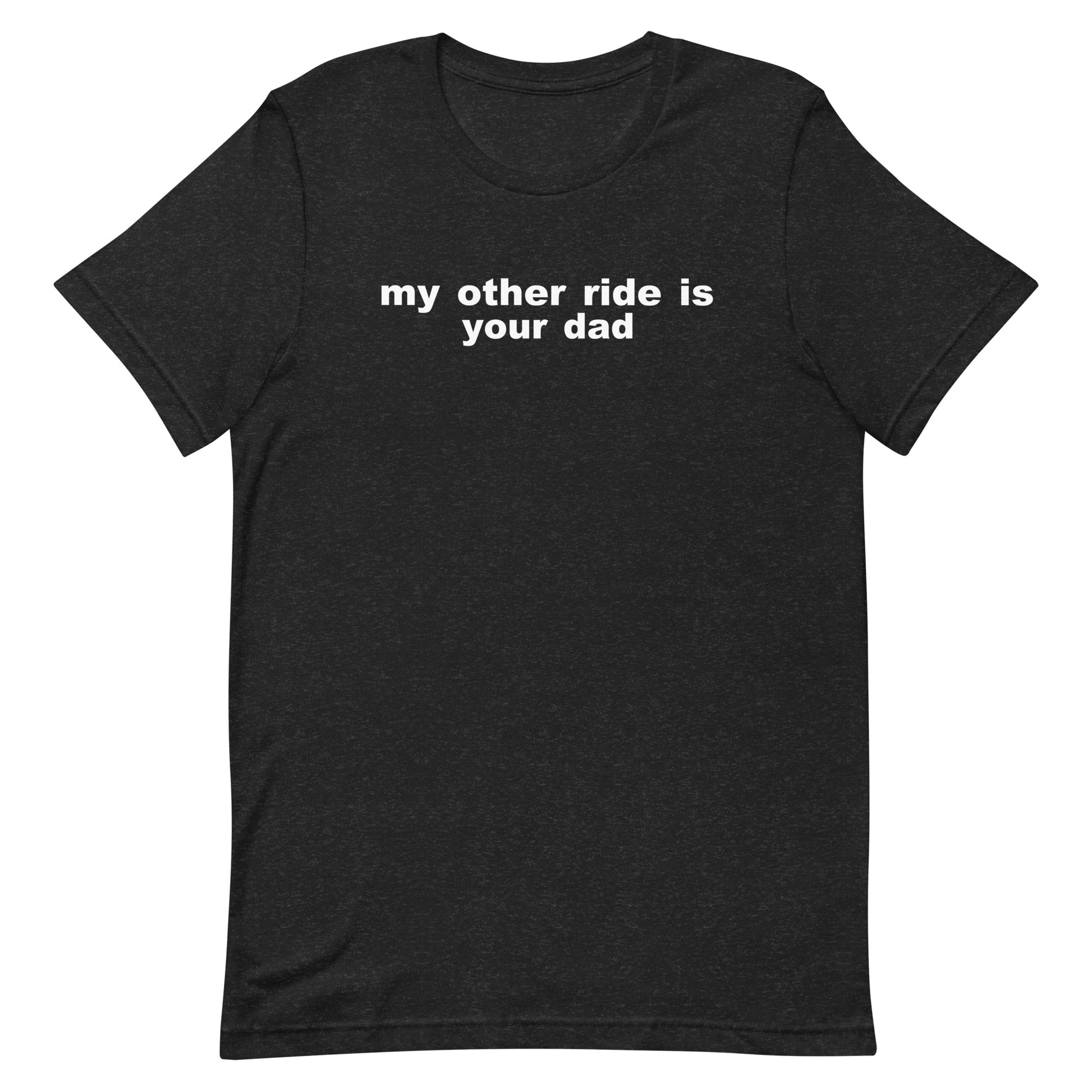 My Other Ride Is Your Dad T Shirt - Black Heather