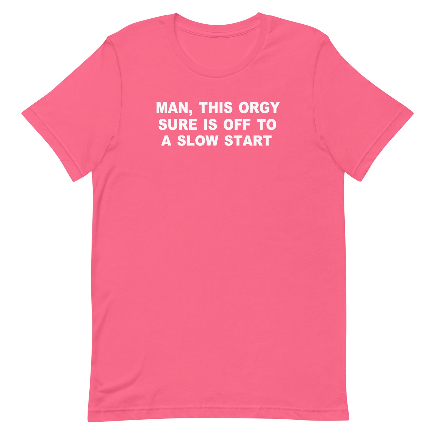 A pink short-sleeve crewneck t-shirt with white text on the chest that reads 'MAN, THIS ORGY SURE IS OFF TO A SLOW START'.