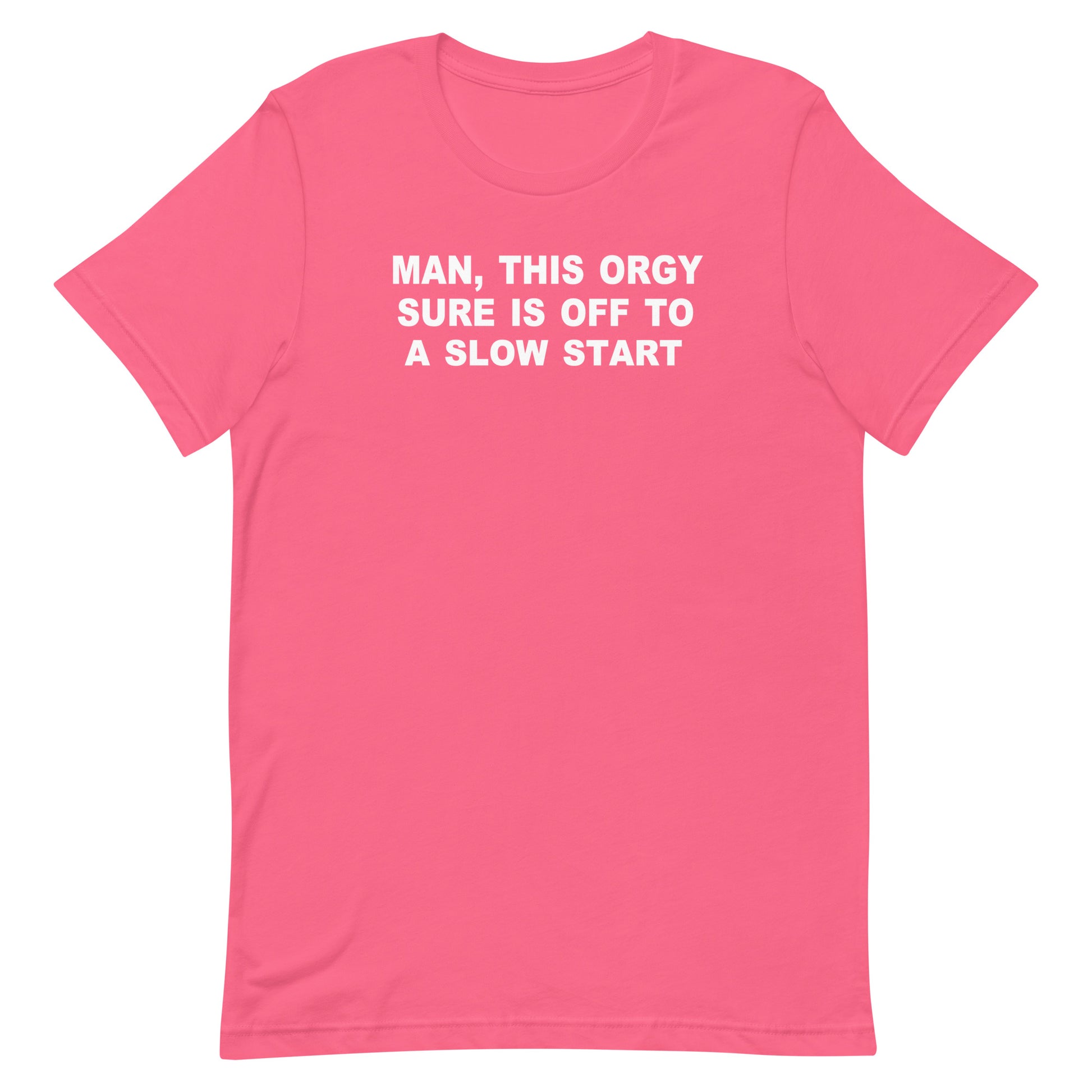 A pink short-sleeve crewneck t-shirt with white text on the chest that reads 'MAN, THIS ORGY SURE IS OFF TO A SLOW START'.