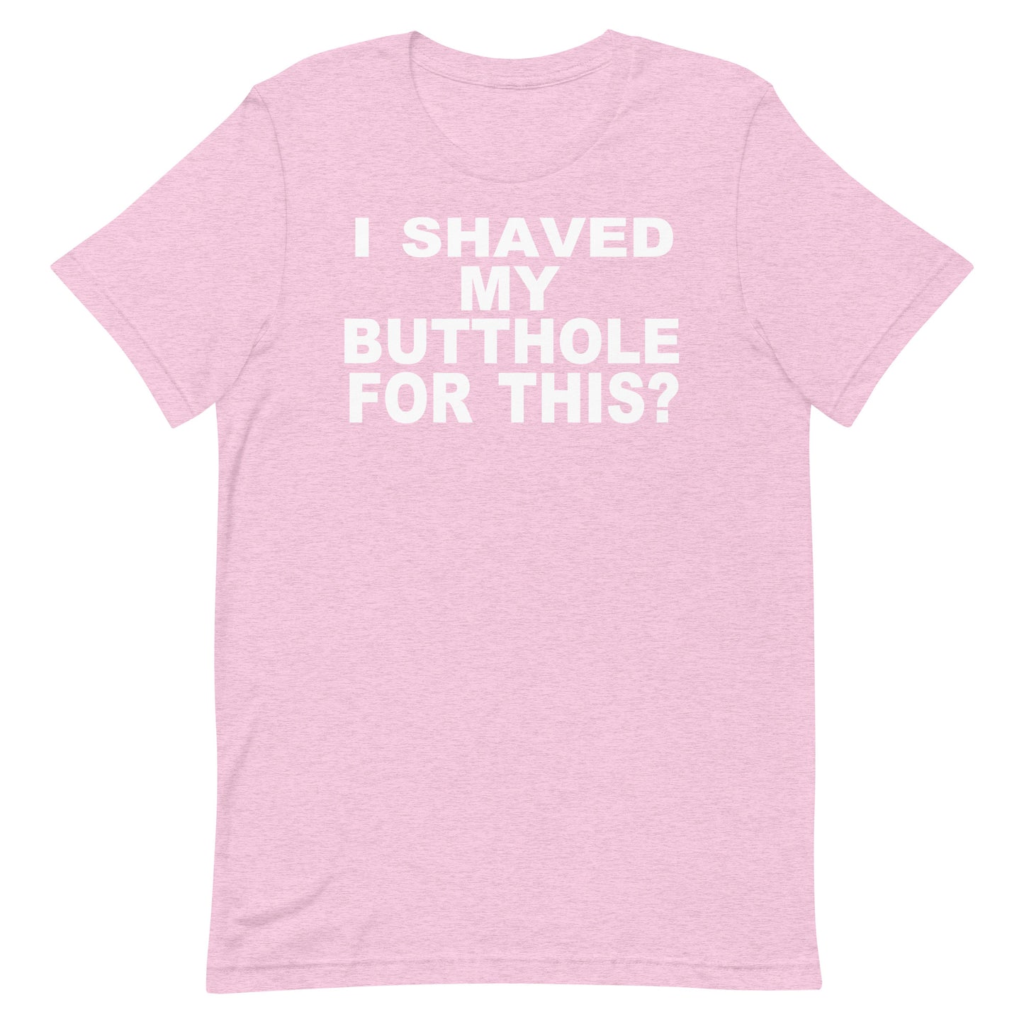 A light pink heathered short-sleeve t-shirt with bold white text on the chest reading 'I SHAVED MY BUTTOHOLE FOR THIS?'.