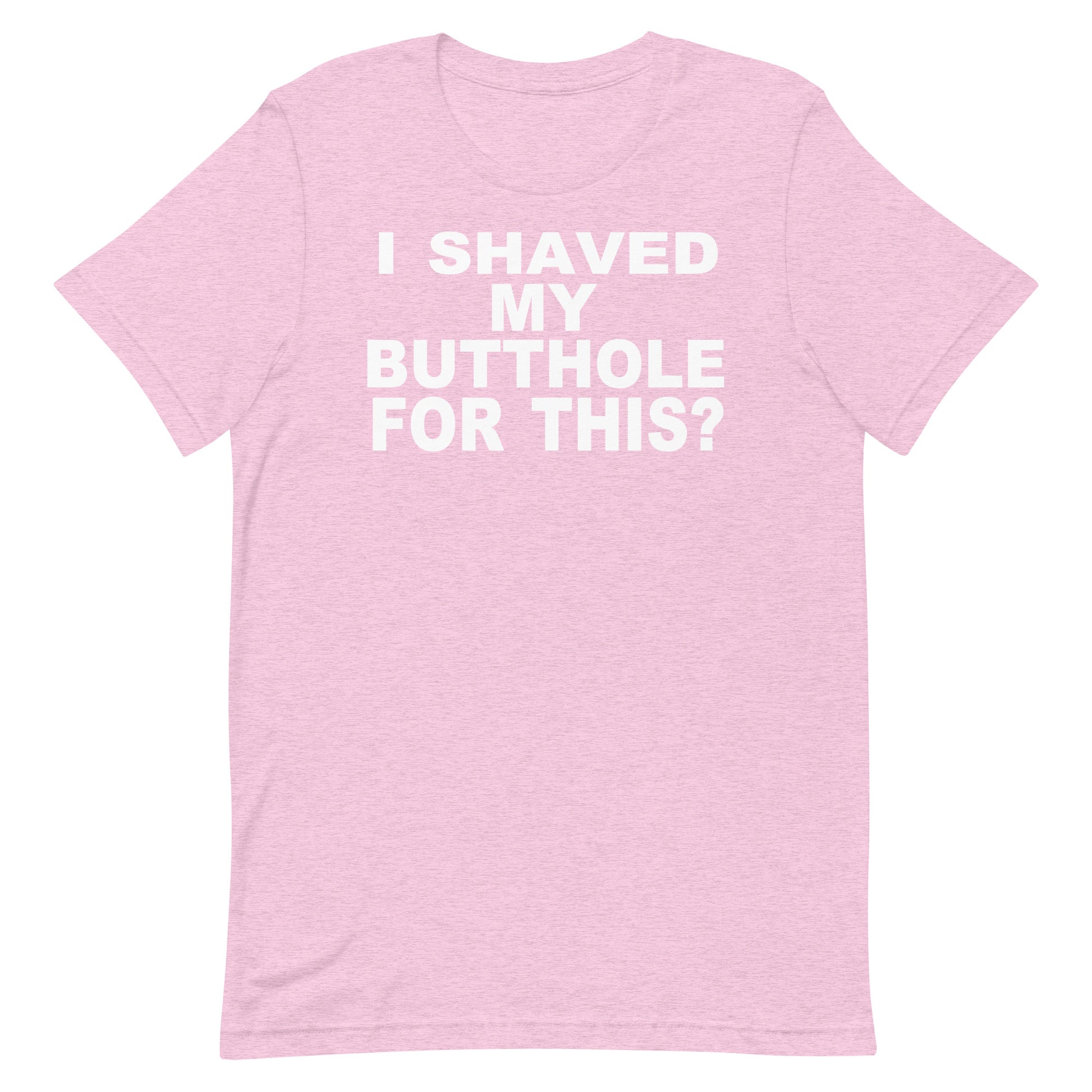 A light pink heathered short-sleeve t-shirt with bold white text on the chest reading 'I SHAVED MY BUTTOHOLE FOR THIS?'.