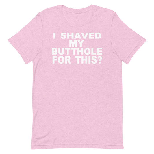 A light pink heathered short-sleeve t-shirt with bold white text on the chest reading 'I SHAVED MY BUTTOHOLE FOR THIS?'.