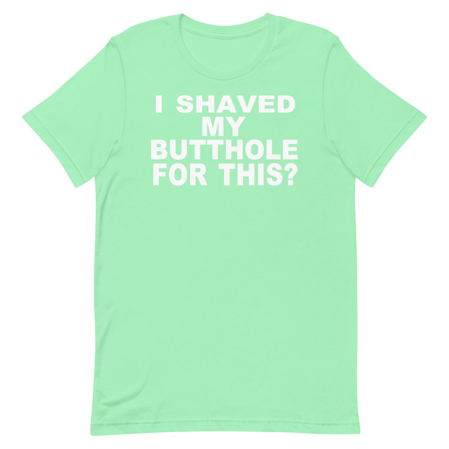 A mint green short-sleeve t-shirt with bold white text on the front reading 'I SHAVED MY BUTTOLE FOR THIS?', displayed against a solid white background.