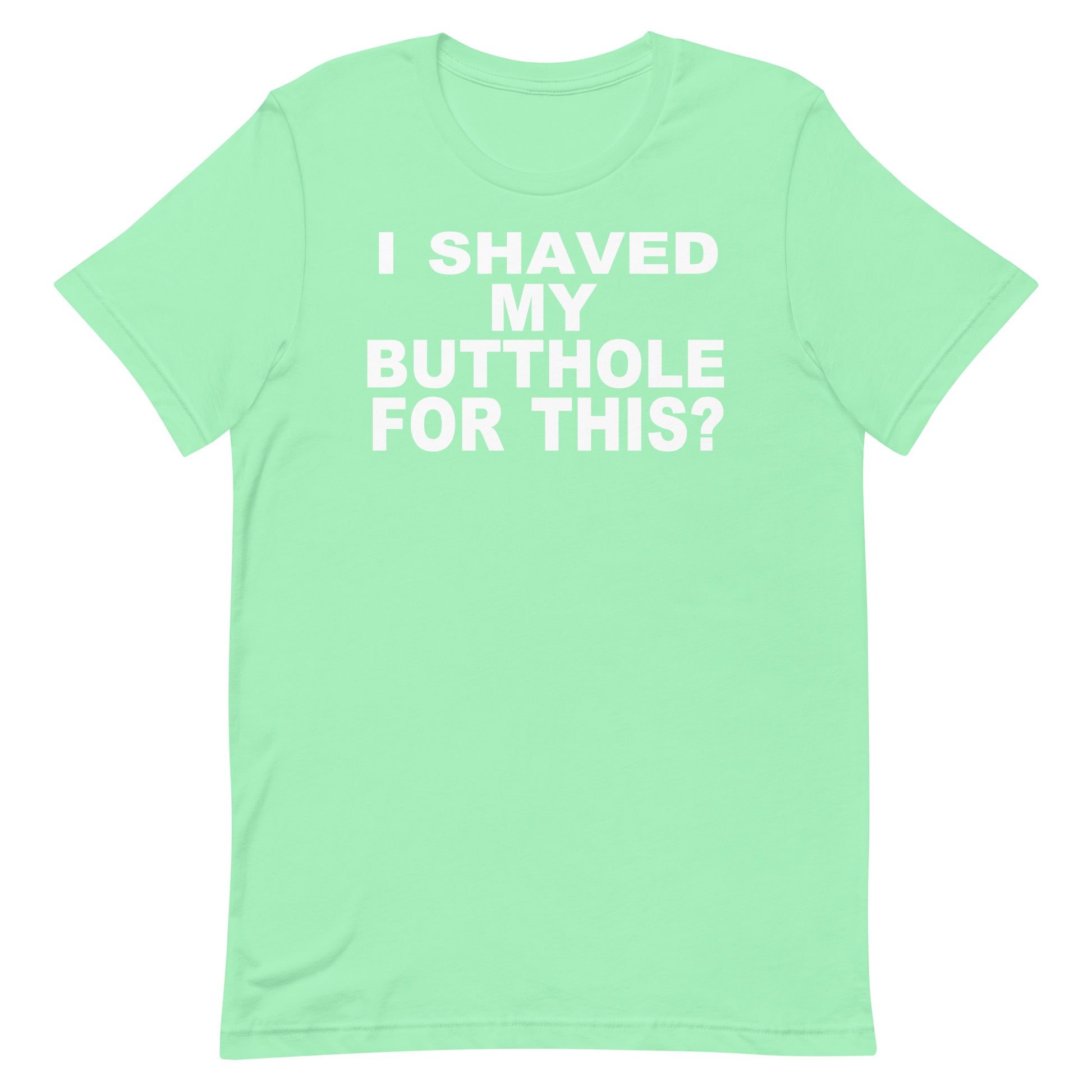 A mint green short-sleeve t-shirt with bold white text on the front reading 'I SHAVED MY BUTTOLE FOR THIS?', displayed against a solid white background.