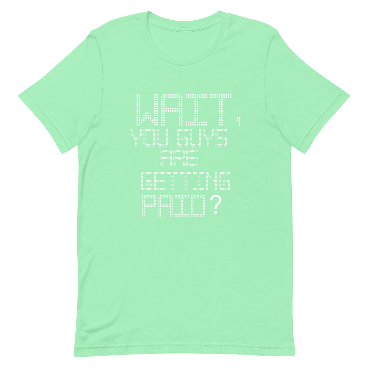 A mint green short-sleeve t-shirt with a white pixelated text graphic on the front that reads 'WAIT, YOU GUYS ARE GETTING PAID?'.