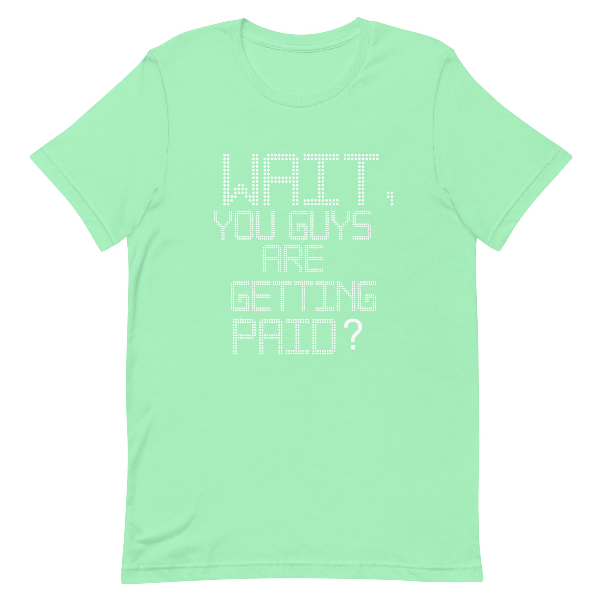 A mint green short-sleeve t-shirt with a white pixelated text graphic on the front that reads 'WAIT, YOU GUYS ARE GETTING PAID?'.
