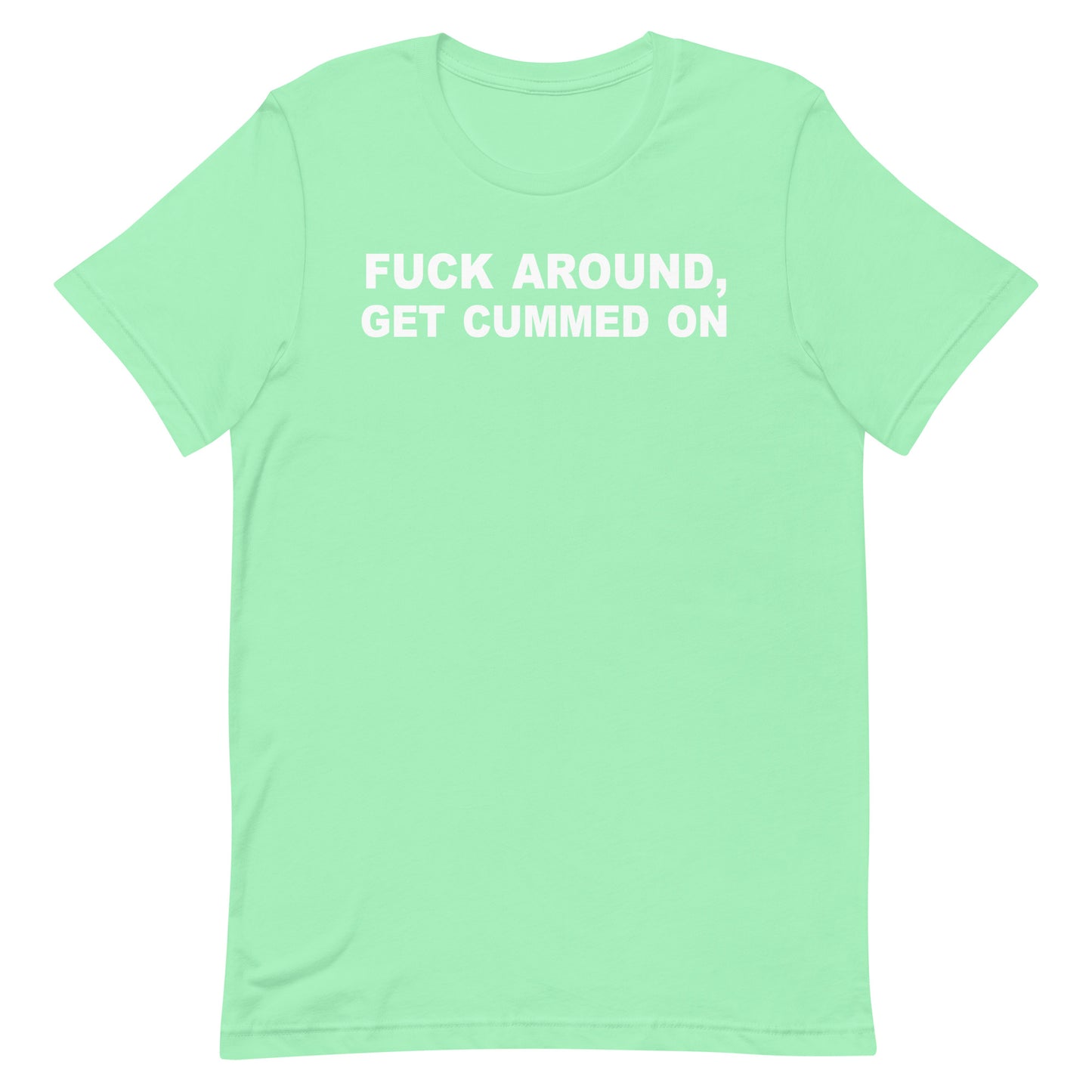 A mint green short-sleeve t-shirt with the phrase 'FUCK AROUND, GET CUMMED ON' printed in white block letters across the chest, displayed on a solid white background.