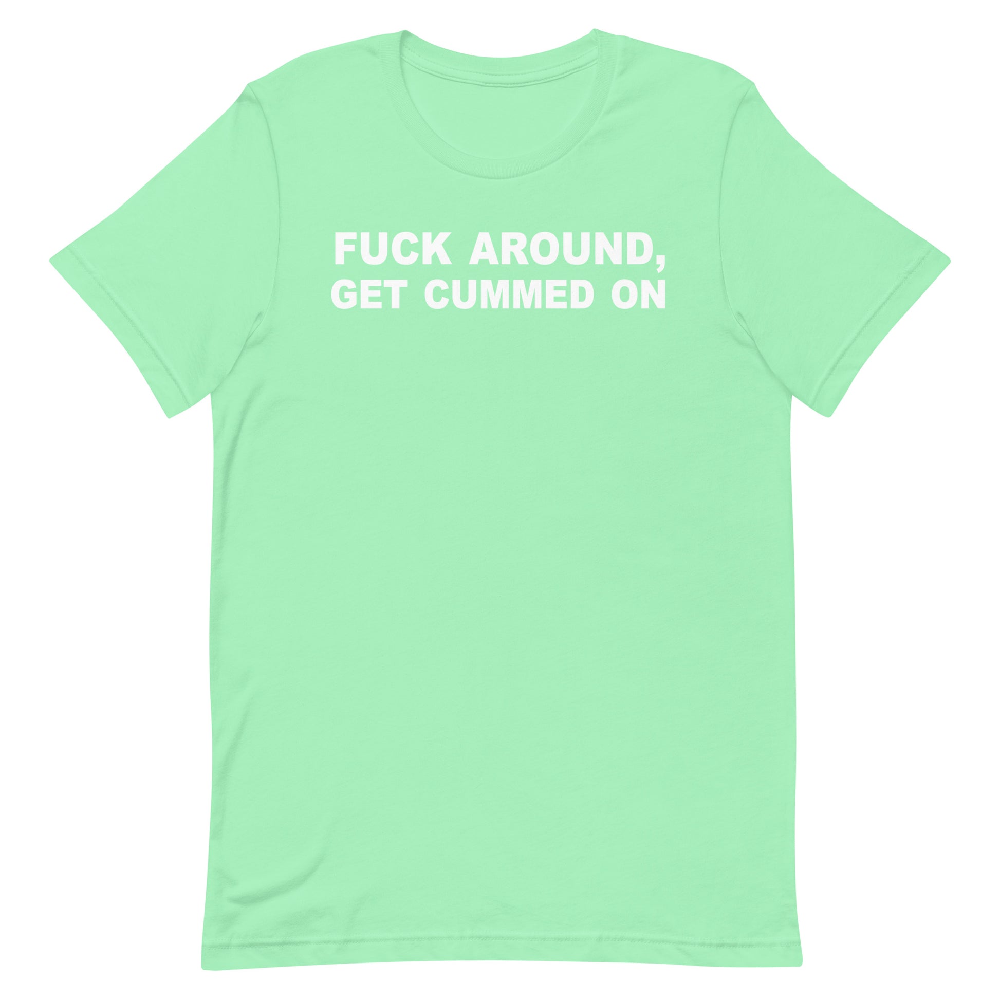 A mint green short-sleeve t-shirt with the phrase 'FUCK AROUND, GET CUMMED ON' printed in white block letters across the chest, displayed on a solid white background.