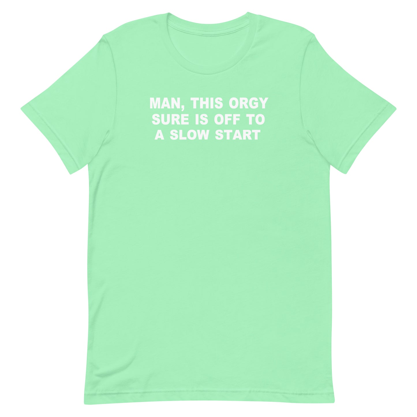 A mint green short-sleeve crewneck t-shirt with white text on the chest that reads 'MAN, THIS ORGY SURE IS OFF TO A SLOW START'.