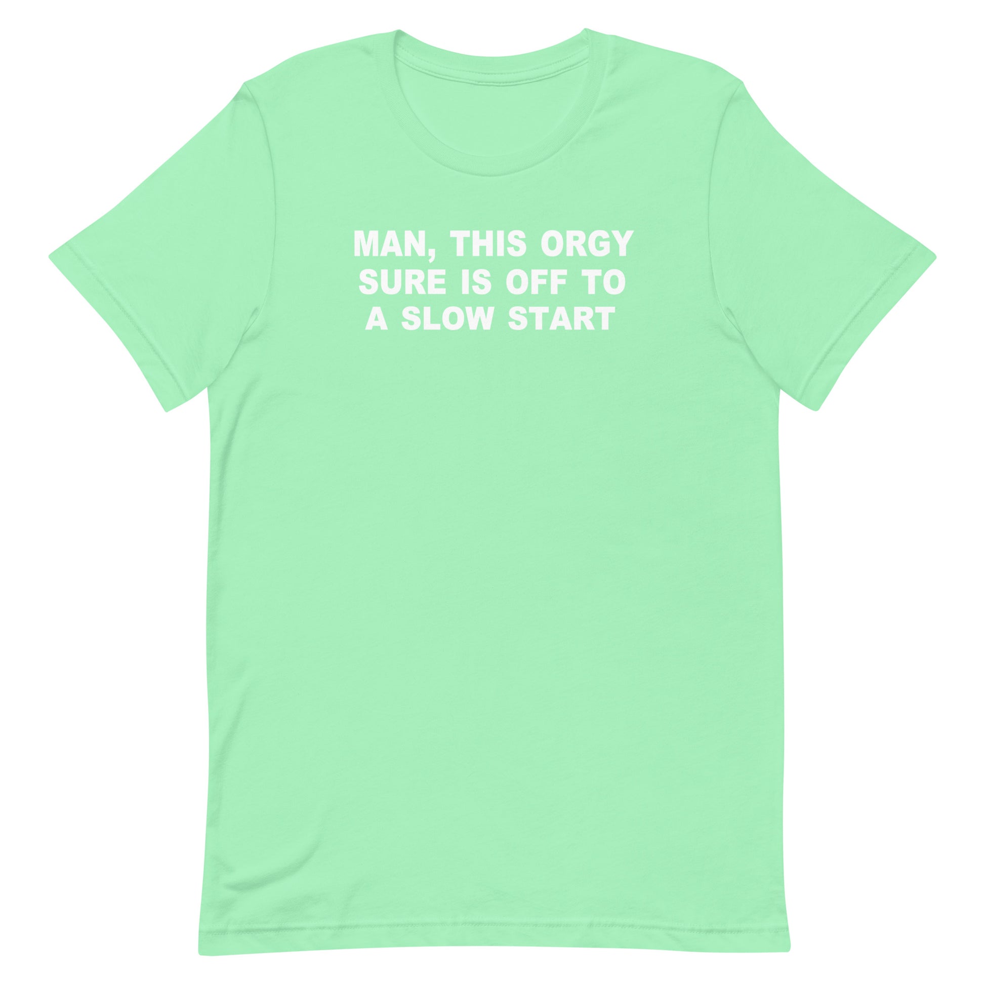 A mint green short-sleeve crewneck t-shirt with white text on the chest that reads 'MAN, THIS ORGY SURE IS OFF TO A SLOW START'.